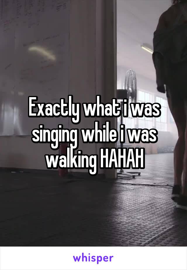 Exactly what i was singing while i was walking HAHAH