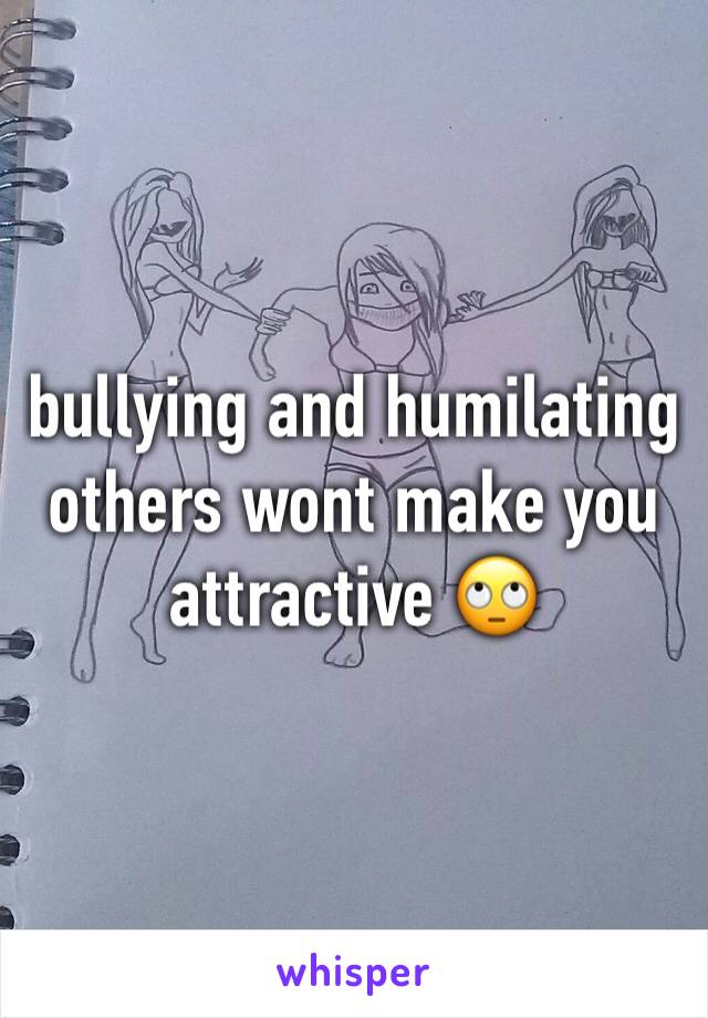 bullying and humilating others wont make you attractive 🙄