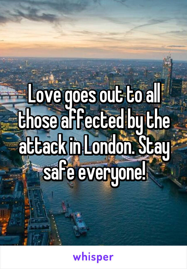 Love goes out to all those affected by the attack in London. Stay safe everyone!
