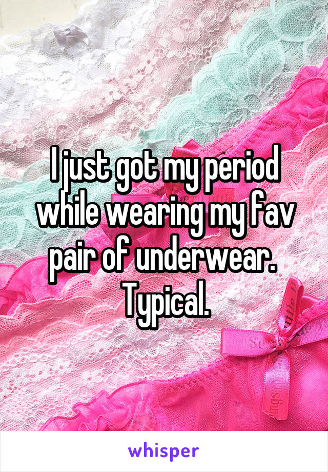 I just got my period while wearing my fav pair of underwear. 
Typical.