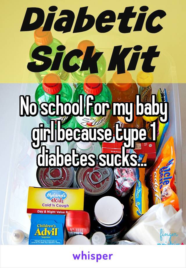 No school for my baby girl because type 1 diabetes sucks... 