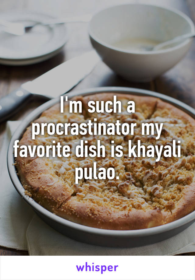 I'm such a procrastinator my favorite dish is khayali pulao.