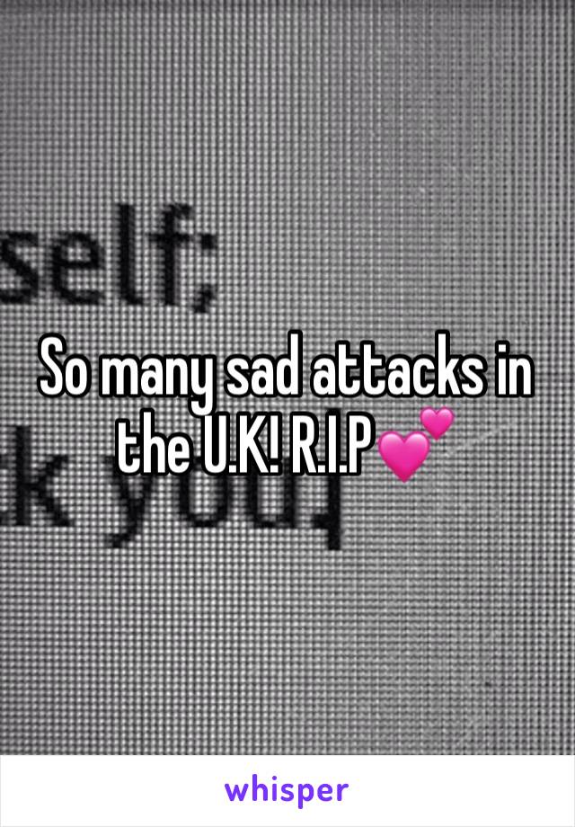 So many sad attacks in the U.K! R.I.P💕