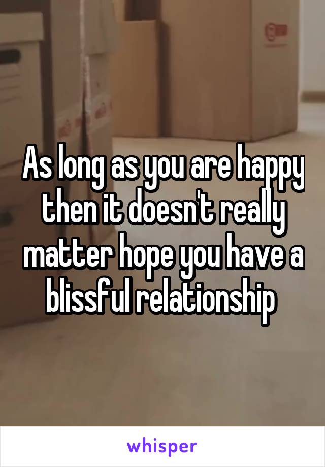 As long as you are happy then it doesn't really matter hope you have a blissful relationship 