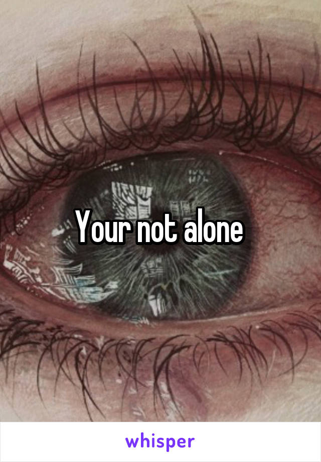 Your not alone 