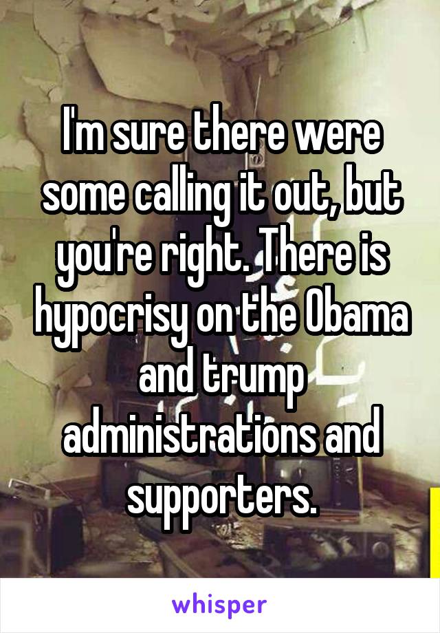 I'm sure there were some calling it out, but you're right. There is hypocrisy on the Obama and trump administrations and supporters.