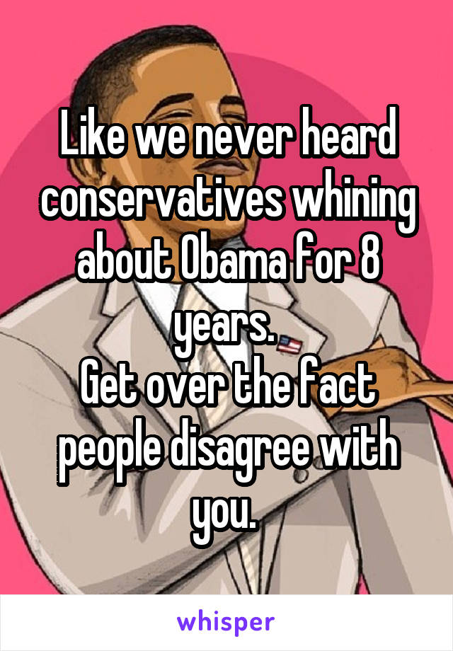 Like we never heard conservatives whining about Obama for 8 years. 
Get over the fact people disagree with you. 