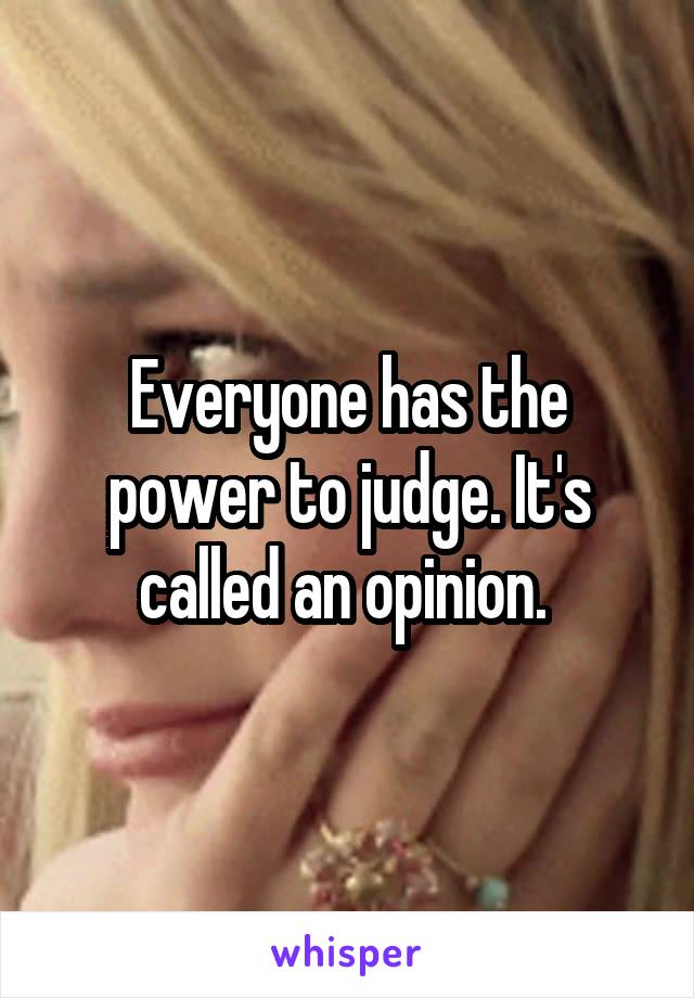 Everyone has the power to judge. It's called an opinion. 