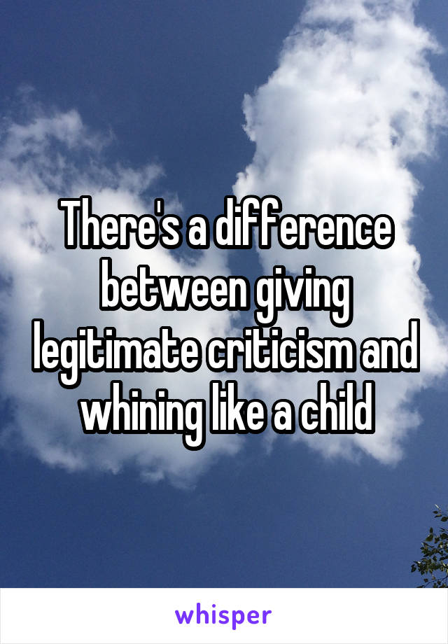 There's a difference between giving legitimate criticism and whining like a child