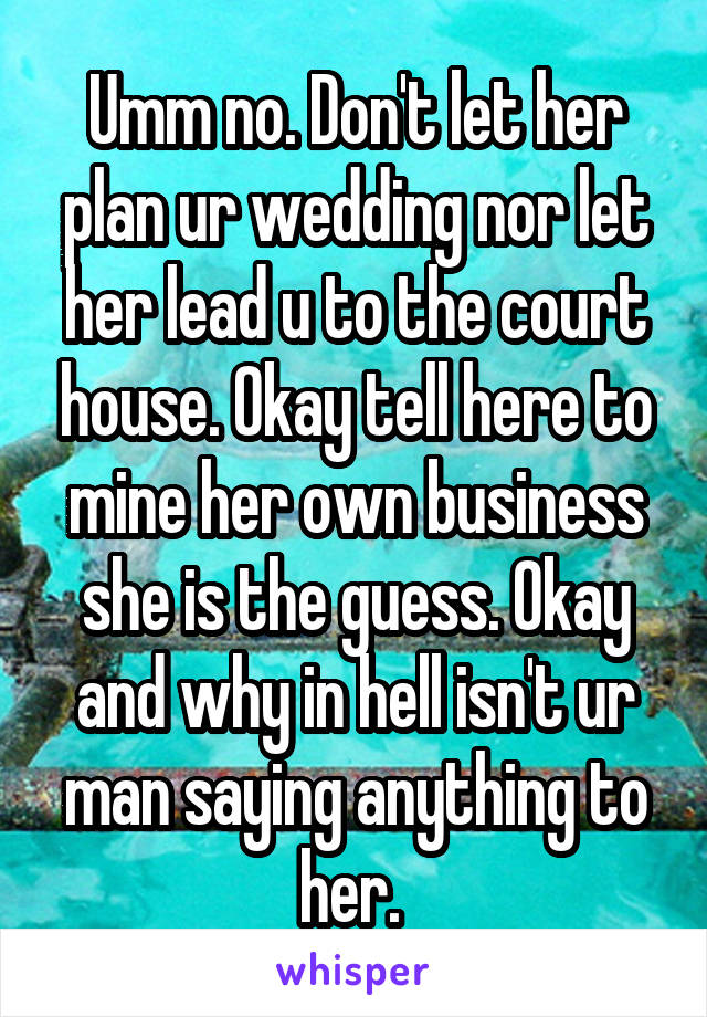 Umm no. Don't let her plan ur wedding nor let her lead u to the court house. Okay tell here to mine her own business she is the guess. Okay and why in hell isn't ur man saying anything to her. 