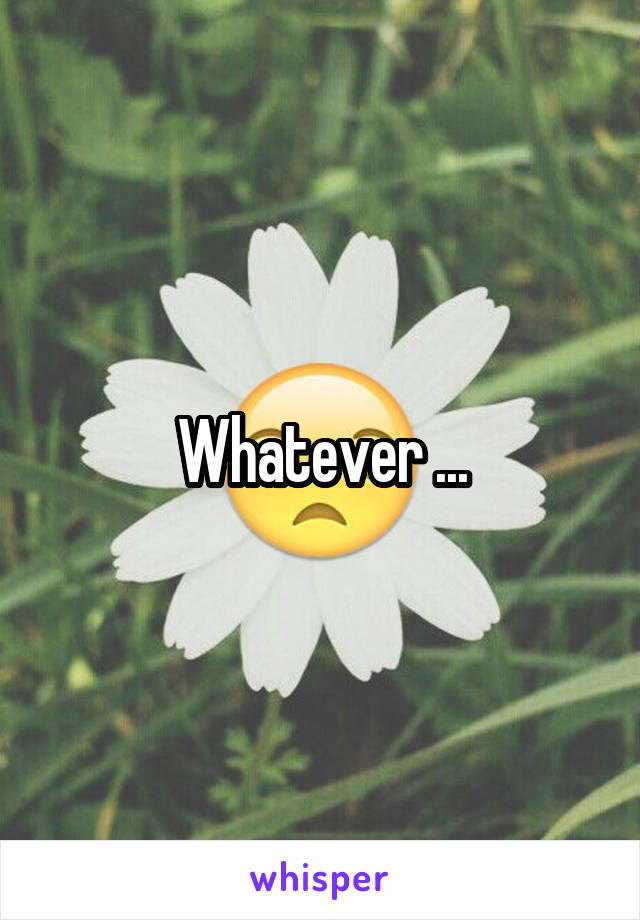 Whatever ...