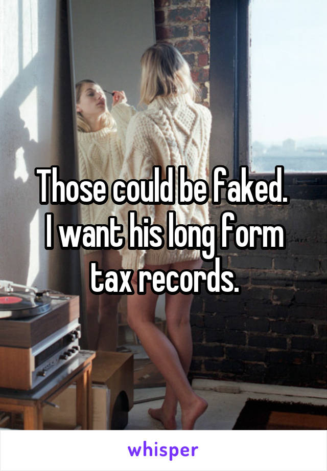 Those could be faked. 
I want his long form tax records.