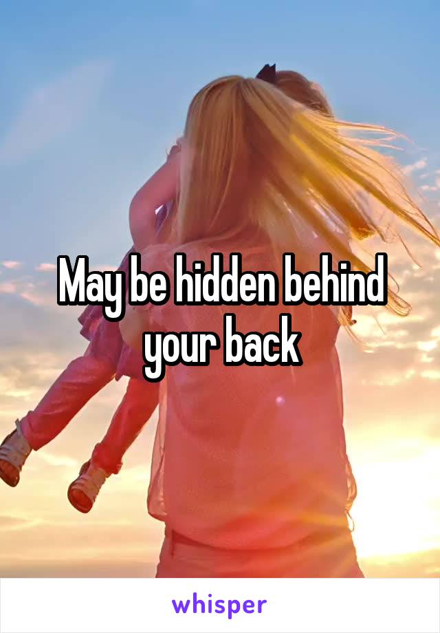 May be hidden behind your back