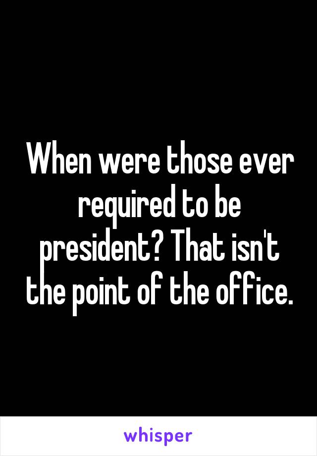 When were those ever required to be president? That isn't the point of the office.