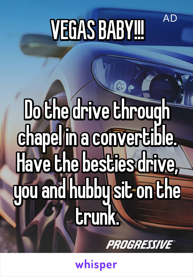 VEGAS BABY!!!


Do the drive through chapel in a convertible. Have the besties drive, you and hubby sit on the trunk.
