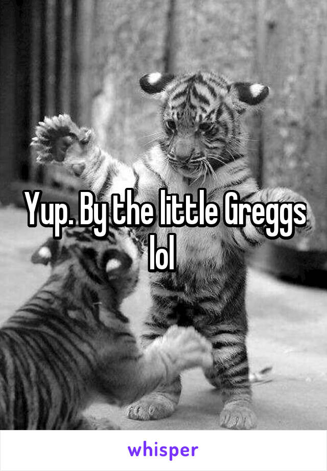 Yup. By the little Greggs lol 