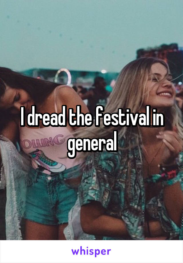 I dread the festival in general