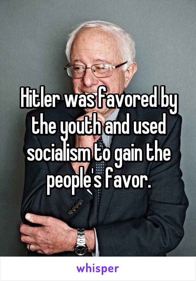 Hitler was favored by the youth and used socialism to gain the people's favor.