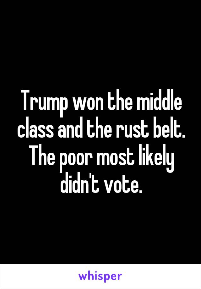 Trump won the middle class and the rust belt. The poor most likely didn't vote.