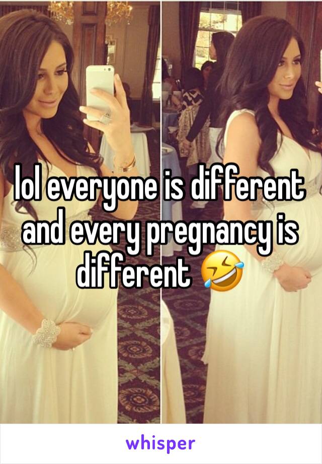 lol everyone is different and every pregnancy is different 🤣