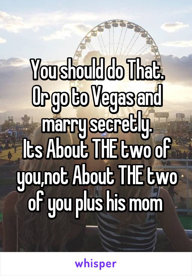 You should do That.
Or go to Vegas and marry secretly.
Its About THE two of you,not About THE two of you plus his mom 