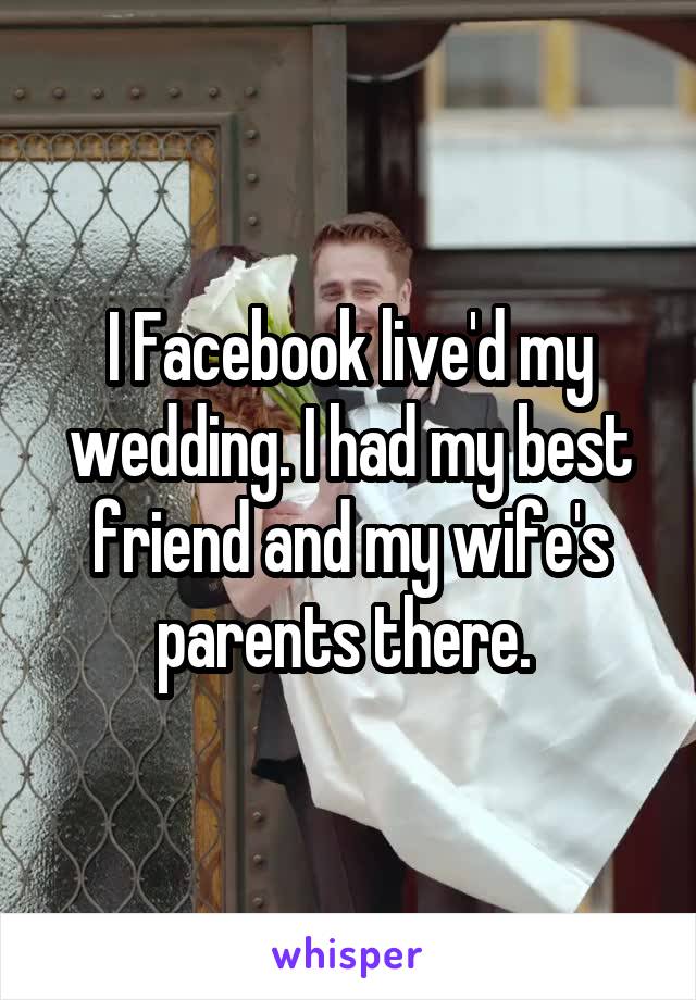 I Facebook live'd my wedding. I had my best friend and my wife's parents there. 