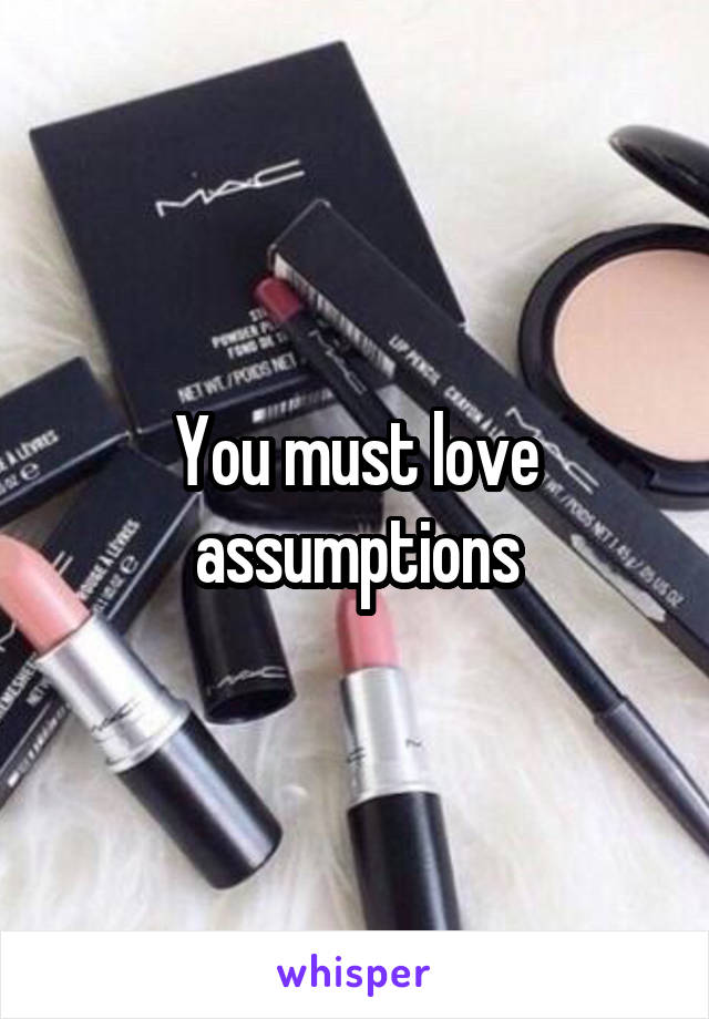 You must love assumptions