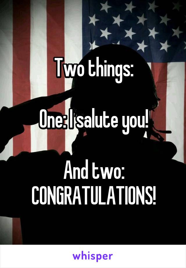 Two things:

One: I salute you!

And two: CONGRATULATIONS!