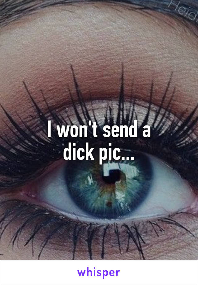 I won't send a
dick pic...