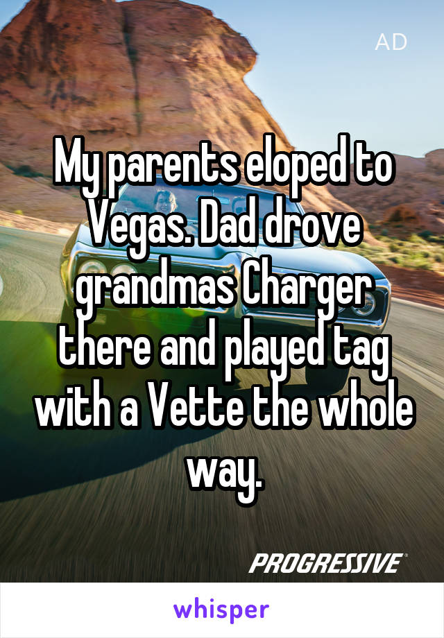 My parents eloped to Vegas. Dad drove grandmas Charger there and played tag with a Vette the whole way.