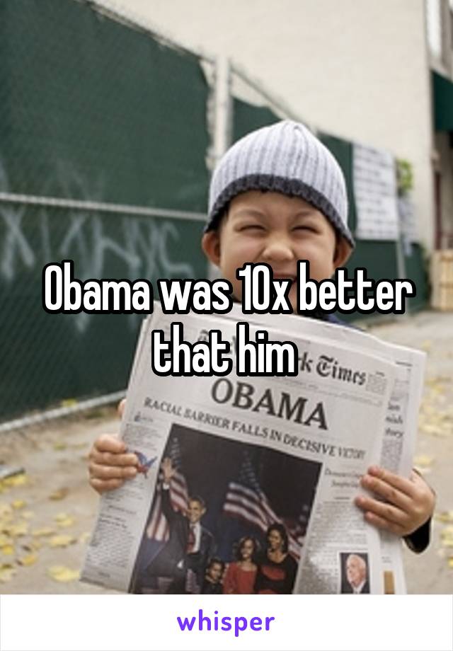 Obama was 10x better that him 