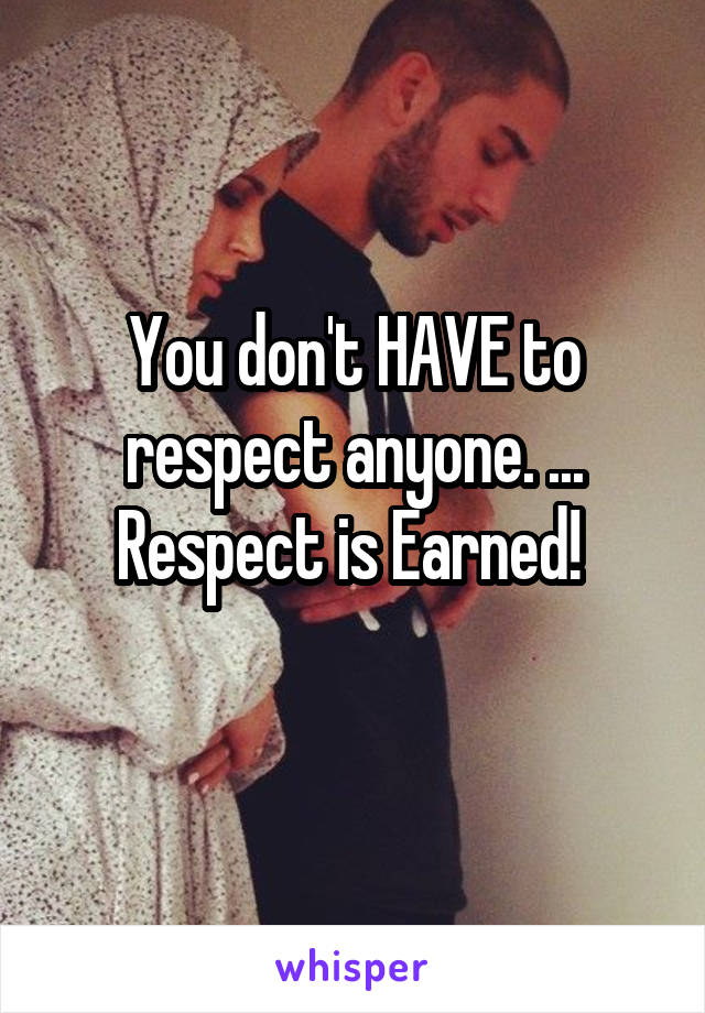 You don't HAVE to respect anyone. ...
Respect is Earned! 
