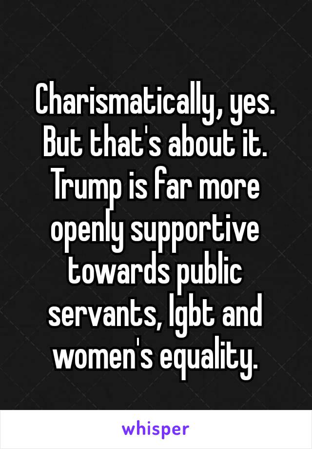 Charismatically​, yes. But that's about it. Trump is far more openly supportive towards public servants, lgbt and women's equality.