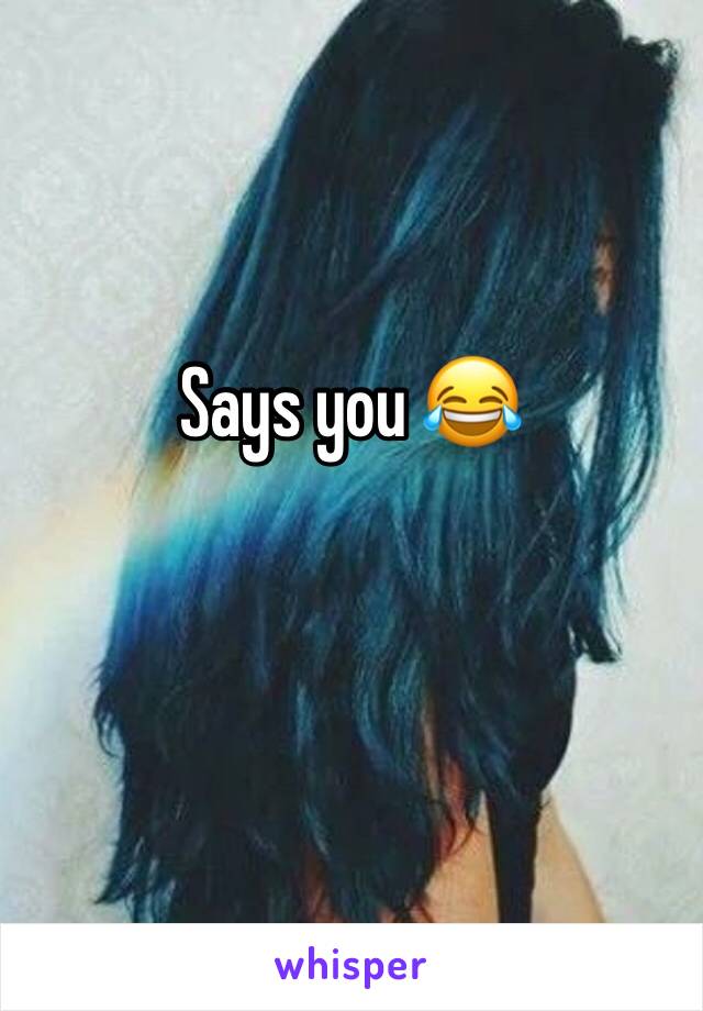 Says you 😂