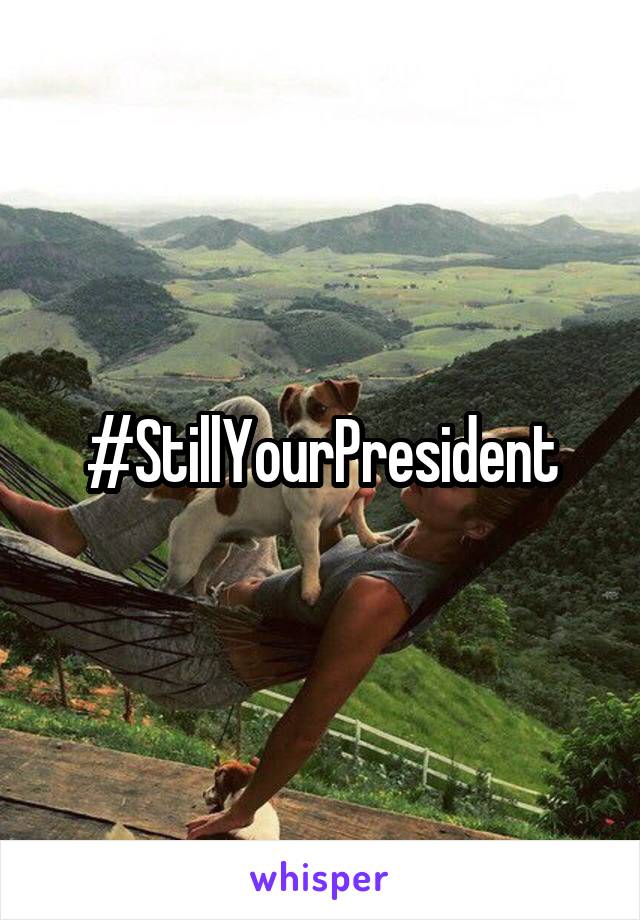 #StillYourPresident