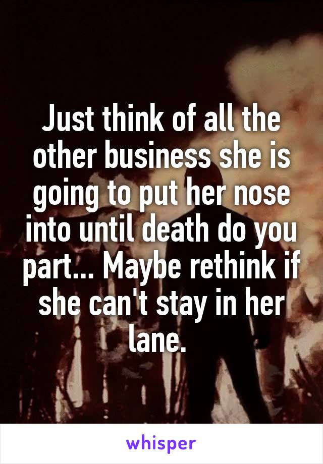 Just think of all the other business she is going to put her nose into until death do you part... Maybe rethink if she can't stay in her lane. 