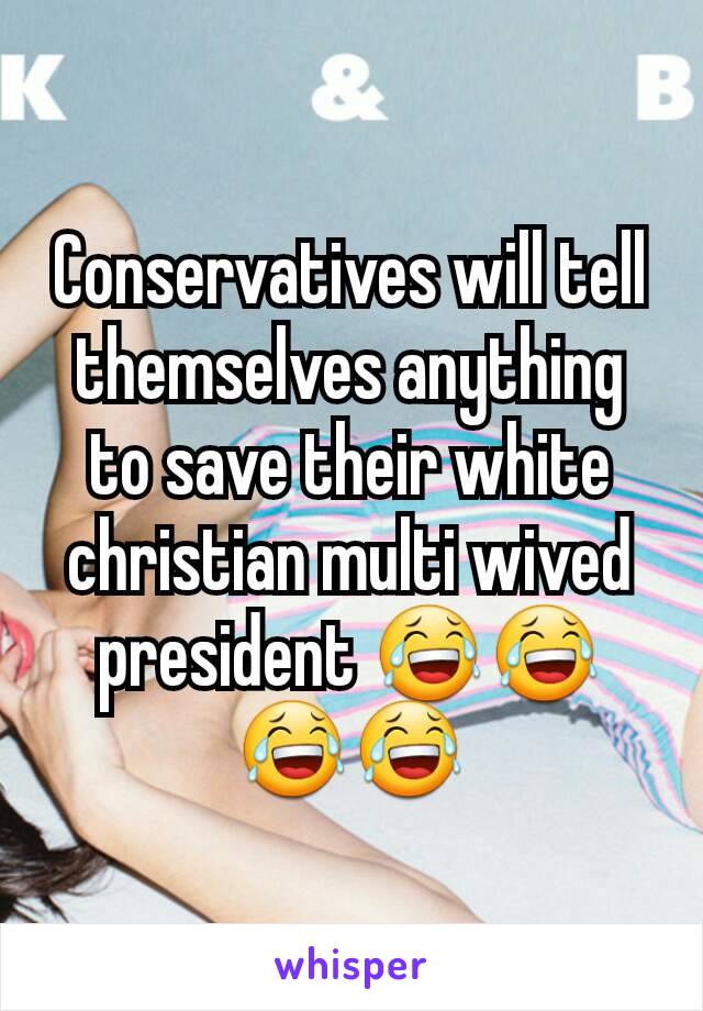 Conservatives will tell themselves anything to save their white christian multi wived president 😂😂😂😂