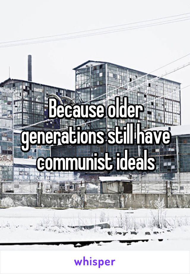 Because older generations still have communist ideals