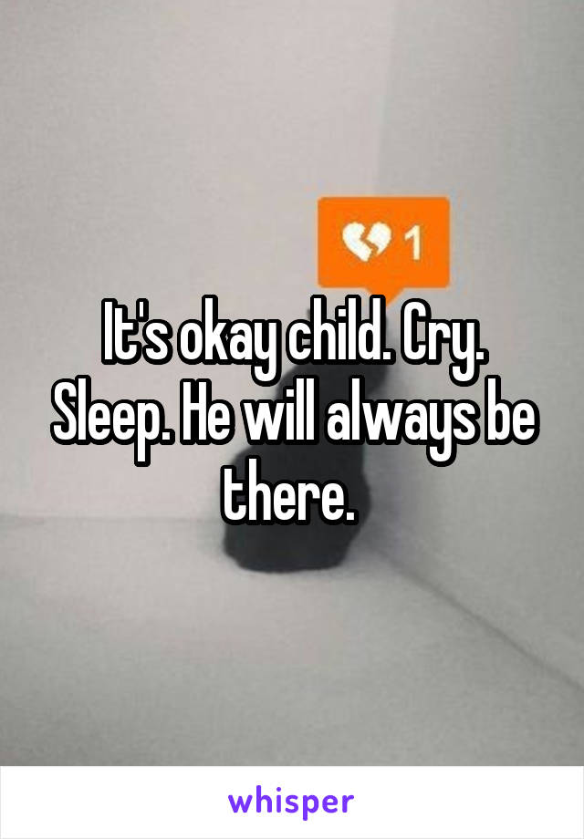 It's okay child. Cry. Sleep. He will always be there. 