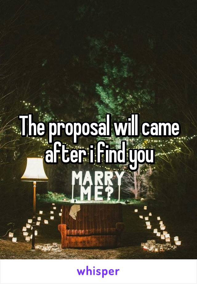 The proposal will came after i find you