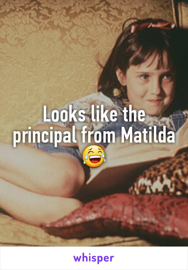 Looks like the principal from Matilda 😂