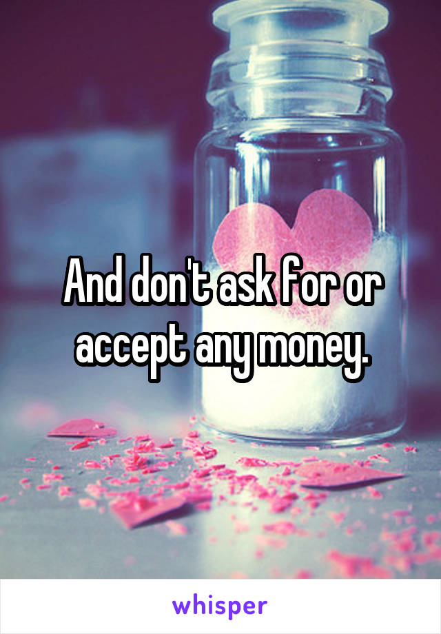 And don't ask for or accept any money.