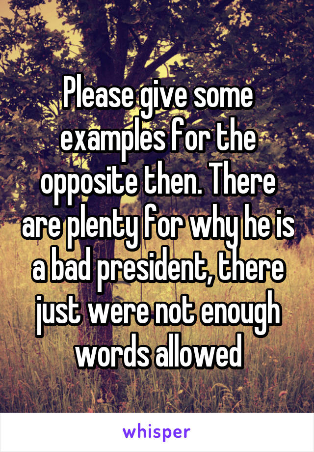 Please give some examples for the opposite then. There are plenty for why he is a bad president, there just were not enough words allowed