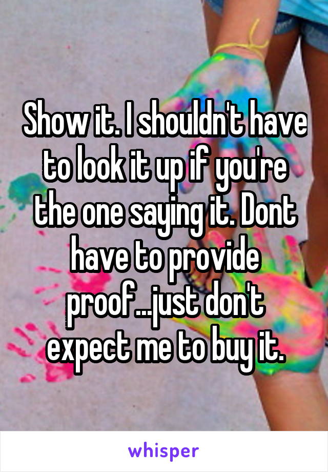 Show it. I shouldn't have to look it up if you're the one saying it. Dont have to provide proof...just don't expect me to buy it.