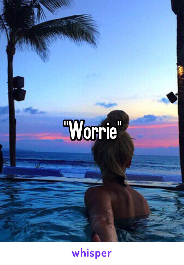 "Worrie"