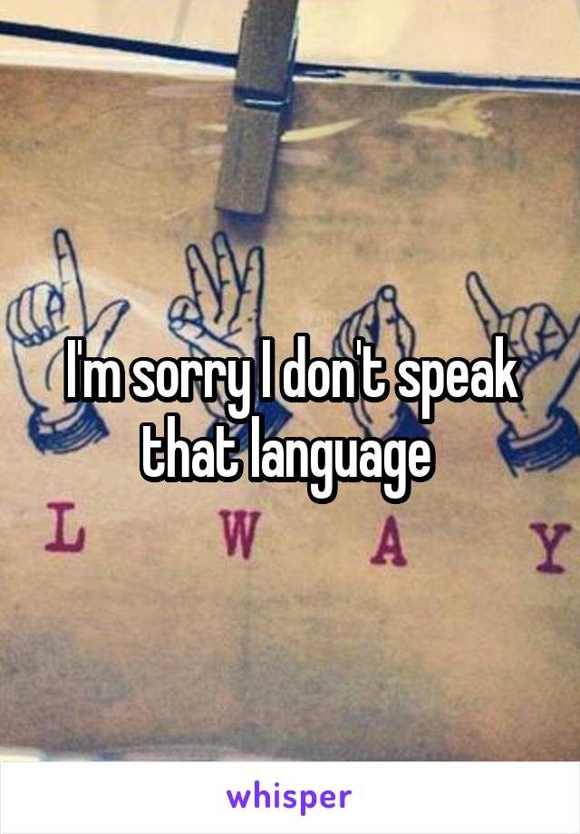 I'm sorry I don't speak that language 