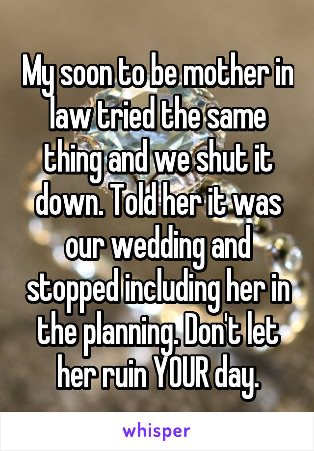 My soon to be mother in law tried the same thing and we shut it down. Told her it was our wedding and stopped including her in the planning. Don't let her ruin YOUR day.