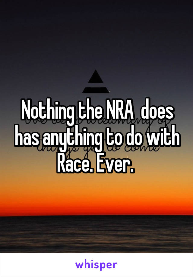 Nothing the NRA  does has anything to do with Race. Ever. 