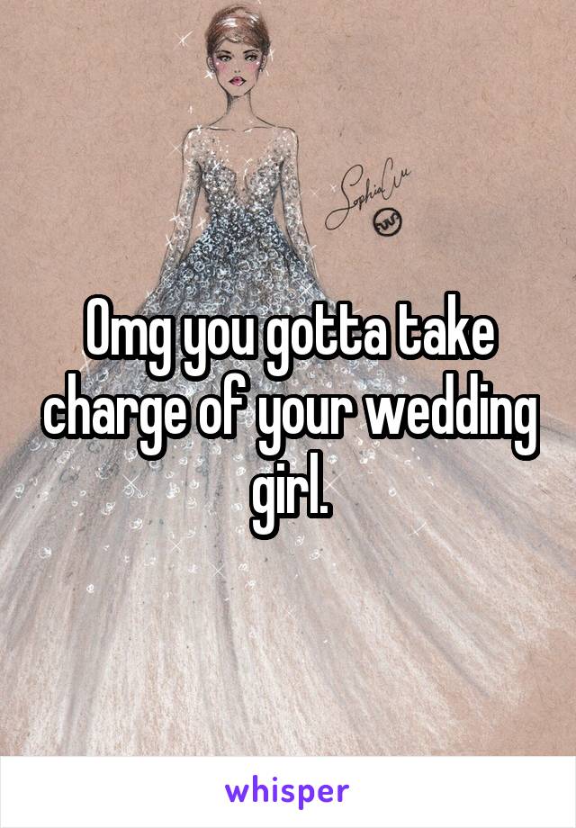 Omg you gotta take charge of your wedding girl.