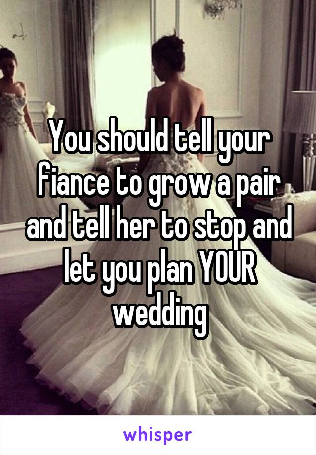 You should tell your fiance to grow a pair and tell her to stop and let you plan YOUR wedding